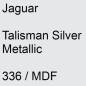 Preview: Jaguar, Talisman Silver Metallic, 336 / MDF.